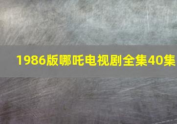 1986版哪吒电视剧全集40集