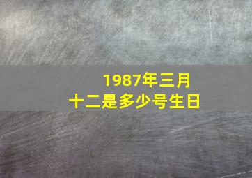 1987年三月十二是多少号生日