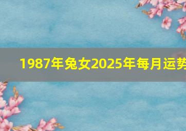 1987年兔女2025年每月运势