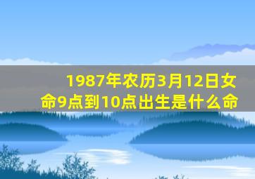 1987年农历3月12日女命9点到10点出生是什么命