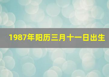 1987年阳历三月十一日出生