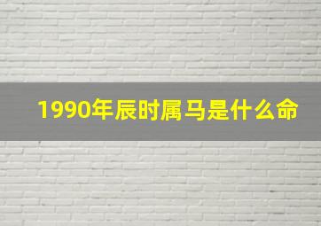 1990年辰时属马是什么命