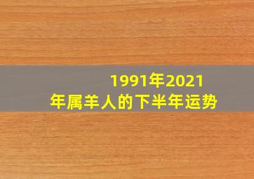 1991年2021年属羊人的下半年运势