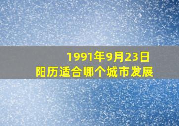 1991年9月23日阳历适合哪个城市发展