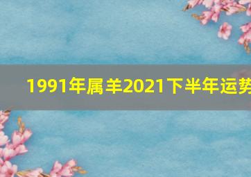 1991年属羊2021下半年运势