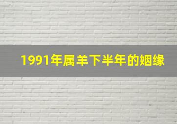 1991年属羊下半年的姻缘