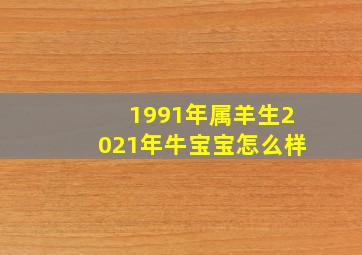 1991年属羊生2021年牛宝宝怎么样