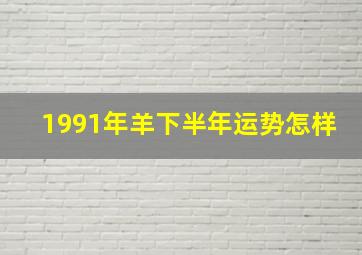 1991年羊下半年运势怎样