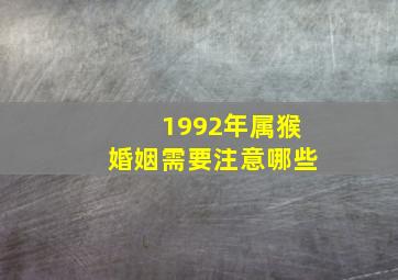 1992年属猴婚姻需要注意哪些