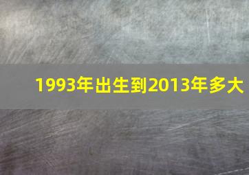 1993年出生到2013年多大