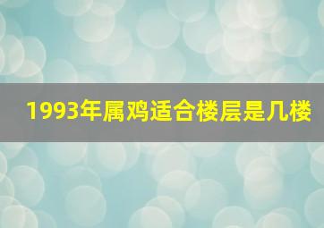 1993年属鸡适合楼层是几楼