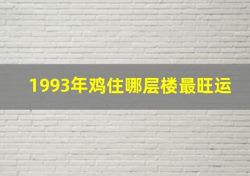 1993年鸡住哪层楼最旺运