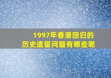 1997年香港回归的历史遗留问题有哪些呢