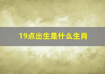 19点出生是什么生肖