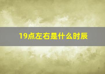 19点左右是什么时辰