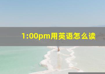 1:00pm用英语怎么读