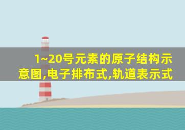 1~20号元素的原子结构示意图,电子排布式,轨道表示式