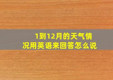 1到12月的天气情况用英语来回答怎么说