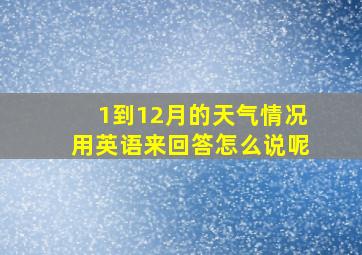 1到12月的天气情况用英语来回答怎么说呢