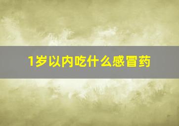 1岁以内吃什么感冒药