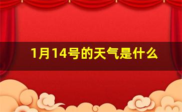 1月14号的天气是什么