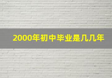 2000年初中毕业是几几年