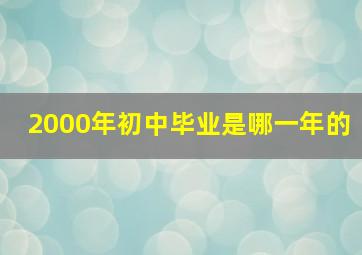 2000年初中毕业是哪一年的