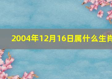 2004年12月16日属什么生肖