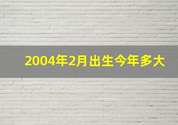 2004年2月出生今年多大