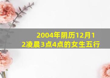 2004年阴历12月12凌晨3点4点的女生五行