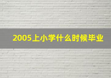 2005上小学什么时候毕业