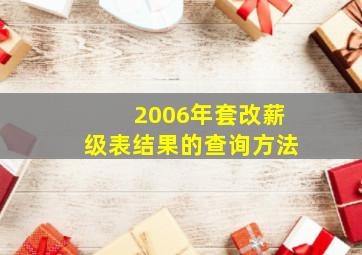 2006年套改薪级表结果的查询方法