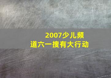 2007少儿频道六一搜有大行动