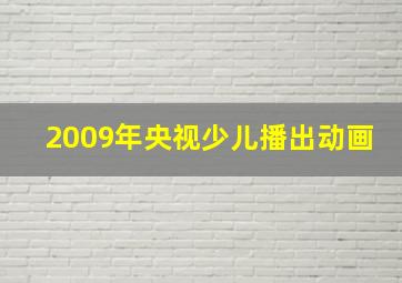 2009年央视少儿播出动画