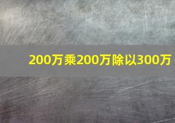 200万乘200万除以300万