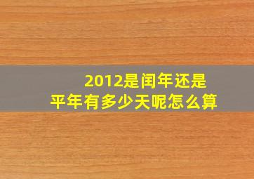 2012是闰年还是平年有多少天呢怎么算