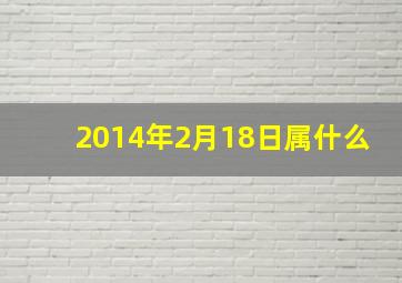 2014年2月18日属什么