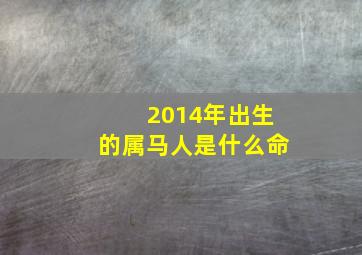 2014年出生的属马人是什么命