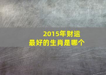 2015年财运最好的生肖是哪个