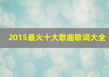 2015最火十大歌曲歌词大全