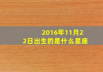 2016年11月22日出生的是什么星座