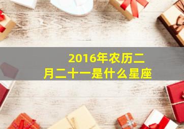 2016年农历二月二十一是什么星座