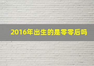 2016年出生的是零零后吗