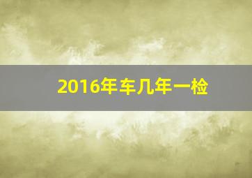 2016年车几年一检