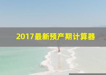 2017最新预产期计算器