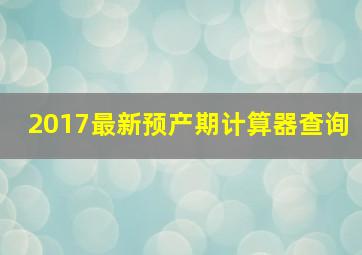 2017最新预产期计算器查询