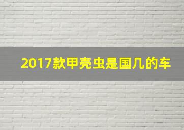 2017款甲壳虫是国几的车