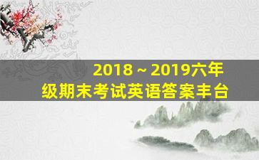 2018～2019六年级期末考试英语答案丰台