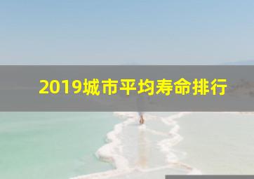 2019城市平均寿命排行