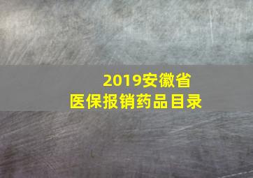 2019安徽省医保报销药品目录